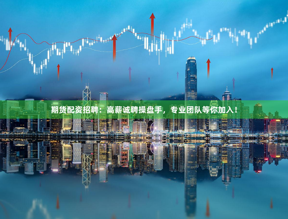 期货配资招聘：高薪诚聘操盘手，专业团队等你加入！