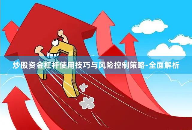 炒股资金杠杆使用技巧与风险控制策略-全面解析